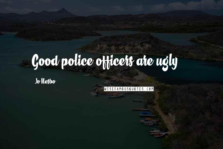 Jo Nesbo Quotes: Good police officers are ugly.' *