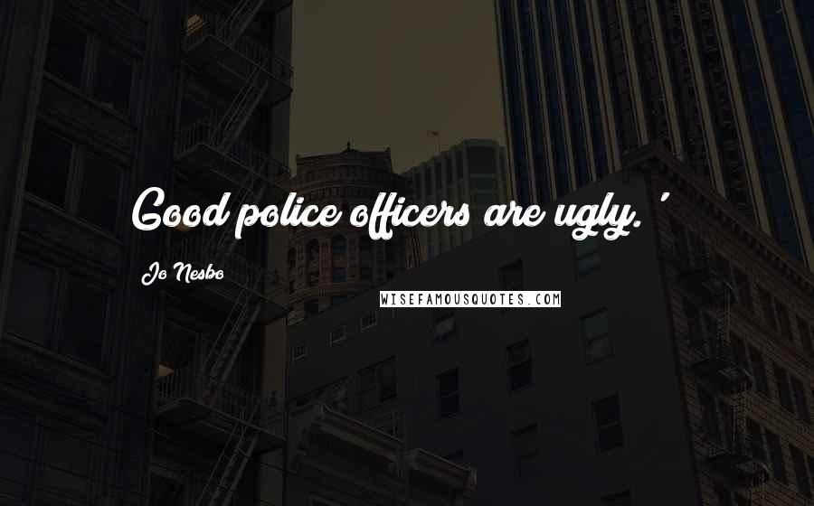 Jo Nesbo Quotes: Good police officers are ugly.' *