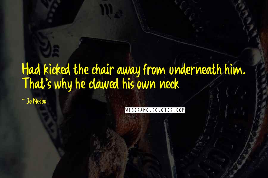 Jo Nesbo Quotes: Had kicked the chair away from underneath him. That's why he clawed his own neck