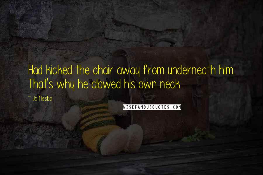 Jo Nesbo Quotes: Had kicked the chair away from underneath him. That's why he clawed his own neck