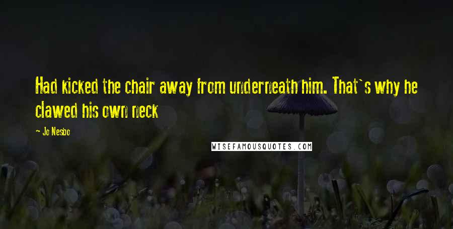 Jo Nesbo Quotes: Had kicked the chair away from underneath him. That's why he clawed his own neck