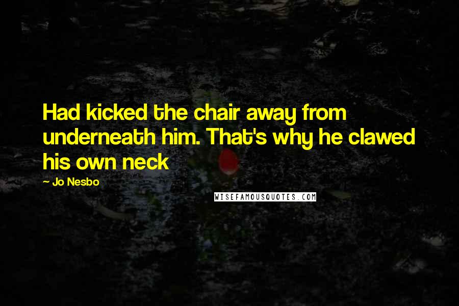 Jo Nesbo Quotes: Had kicked the chair away from underneath him. That's why he clawed his own neck