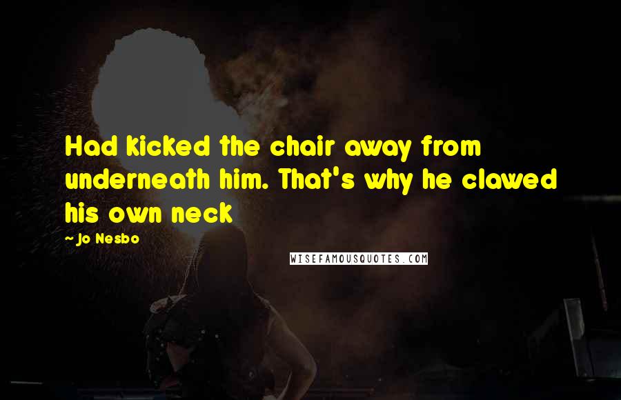 Jo Nesbo Quotes: Had kicked the chair away from underneath him. That's why he clawed his own neck