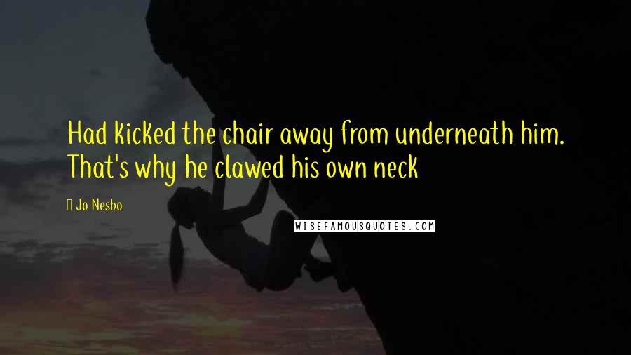 Jo Nesbo Quotes: Had kicked the chair away from underneath him. That's why he clawed his own neck