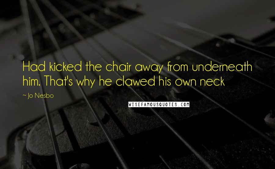 Jo Nesbo Quotes: Had kicked the chair away from underneath him. That's why he clawed his own neck