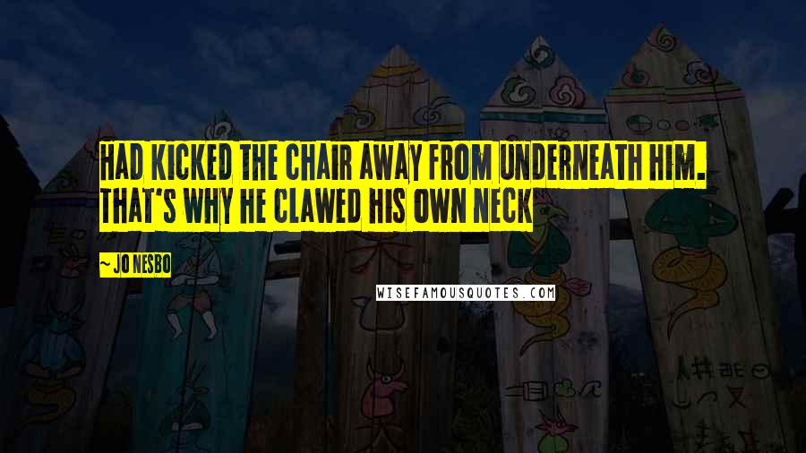 Jo Nesbo Quotes: Had kicked the chair away from underneath him. That's why he clawed his own neck