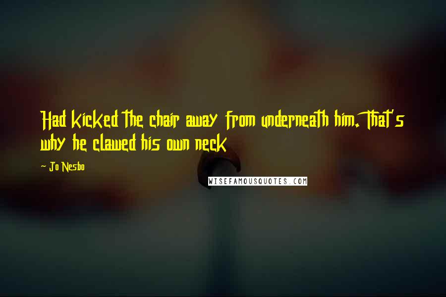 Jo Nesbo Quotes: Had kicked the chair away from underneath him. That's why he clawed his own neck