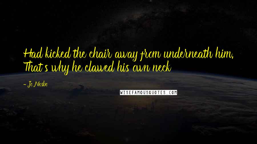 Jo Nesbo Quotes: Had kicked the chair away from underneath him. That's why he clawed his own neck