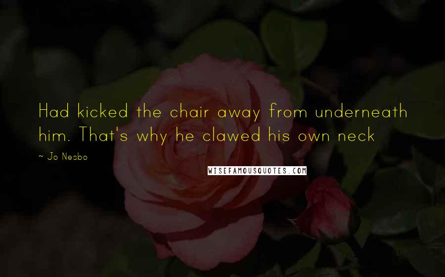 Jo Nesbo Quotes: Had kicked the chair away from underneath him. That's why he clawed his own neck