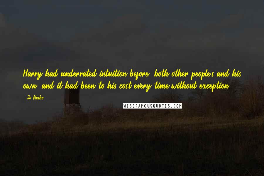 Jo Nesbo Quotes: Harry had underrated intuition before, both other people's and his own, and it had been to his cost every time without exception.