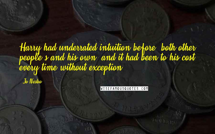 Jo Nesbo Quotes: Harry had underrated intuition before, both other people's and his own, and it had been to his cost every time without exception.