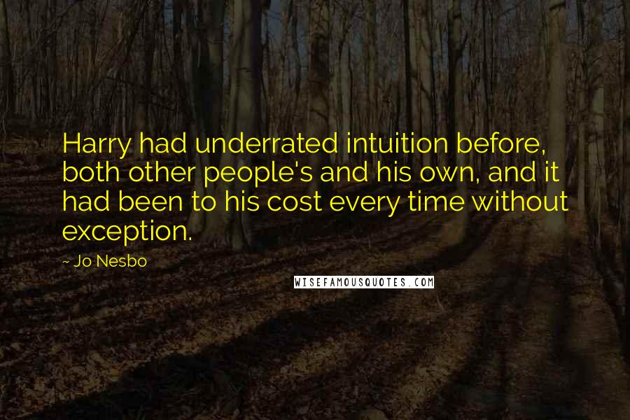 Jo Nesbo Quotes: Harry had underrated intuition before, both other people's and his own, and it had been to his cost every time without exception.