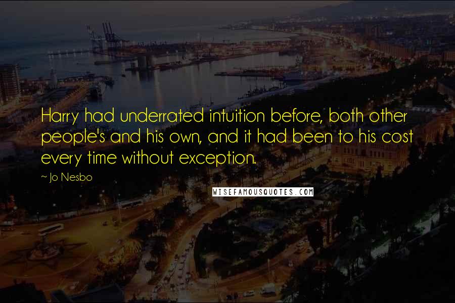 Jo Nesbo Quotes: Harry had underrated intuition before, both other people's and his own, and it had been to his cost every time without exception.