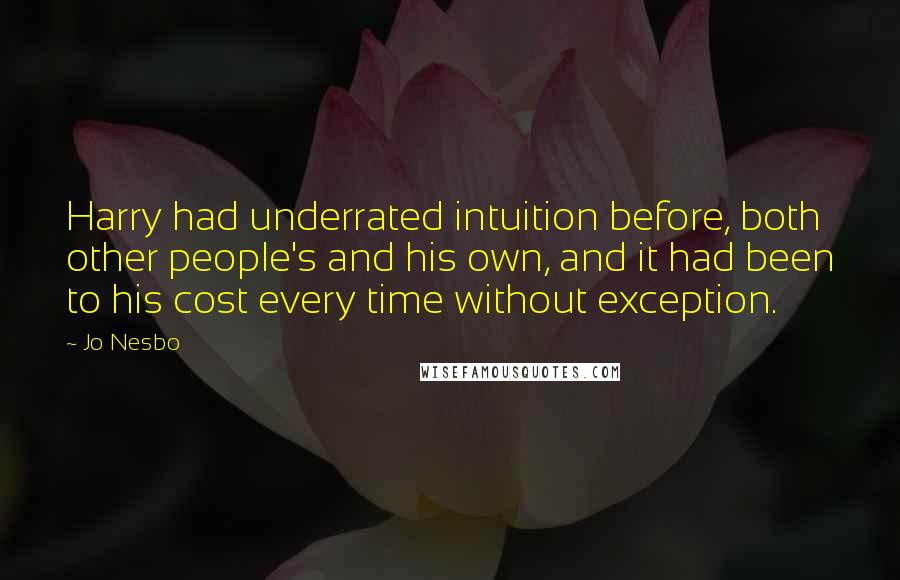 Jo Nesbo Quotes: Harry had underrated intuition before, both other people's and his own, and it had been to his cost every time without exception.