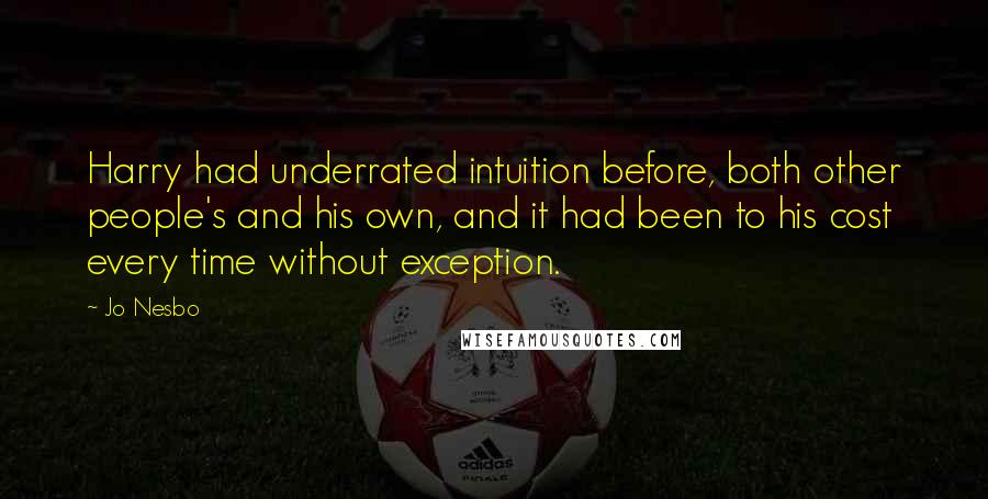 Jo Nesbo Quotes: Harry had underrated intuition before, both other people's and his own, and it had been to his cost every time without exception.