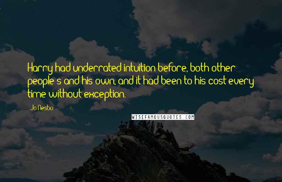 Jo Nesbo Quotes: Harry had underrated intuition before, both other people's and his own, and it had been to his cost every time without exception.