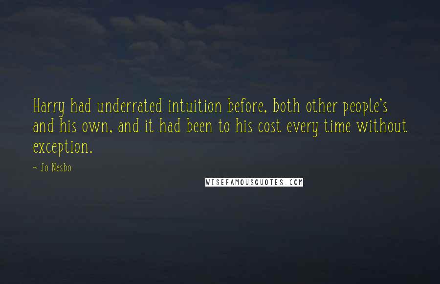 Jo Nesbo Quotes: Harry had underrated intuition before, both other people's and his own, and it had been to his cost every time without exception.