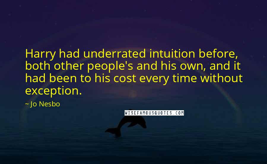 Jo Nesbo Quotes: Harry had underrated intuition before, both other people's and his own, and it had been to his cost every time without exception.