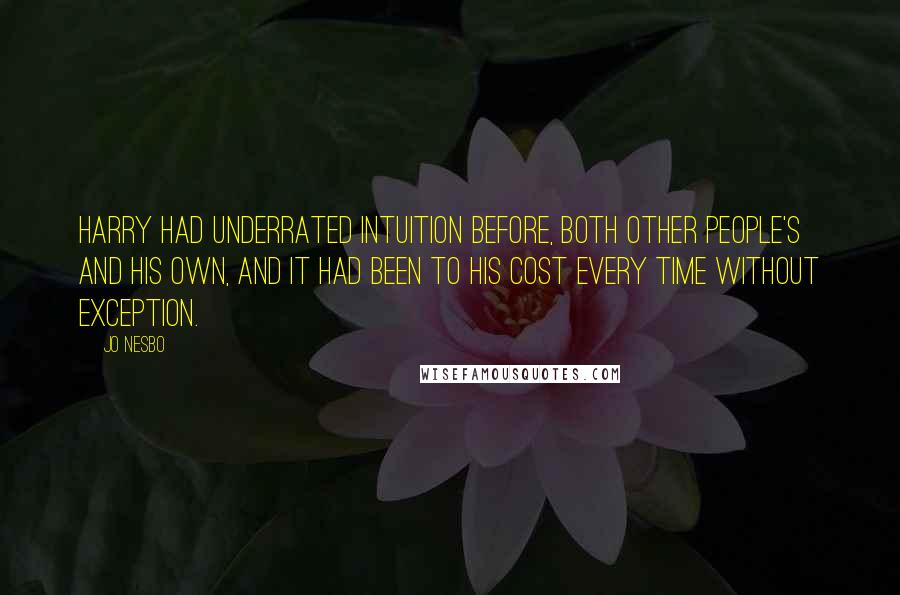 Jo Nesbo Quotes: Harry had underrated intuition before, both other people's and his own, and it had been to his cost every time without exception.