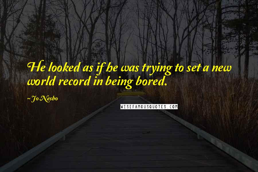 Jo Nesbo Quotes: He looked as if he was trying to set a new world record in being bored.