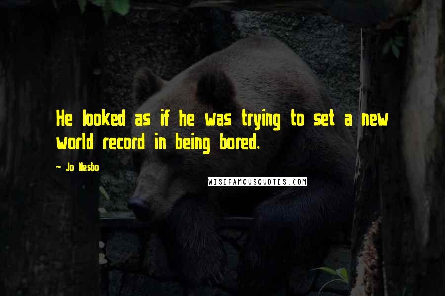 Jo Nesbo Quotes: He looked as if he was trying to set a new world record in being bored.