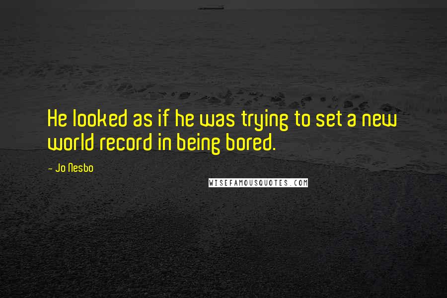 Jo Nesbo Quotes: He looked as if he was trying to set a new world record in being bored.