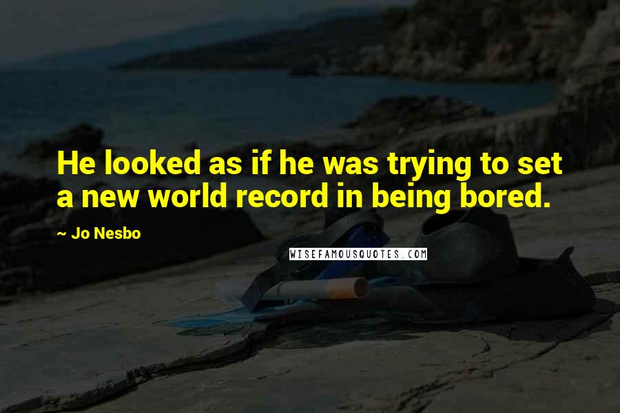 Jo Nesbo Quotes: He looked as if he was trying to set a new world record in being bored.