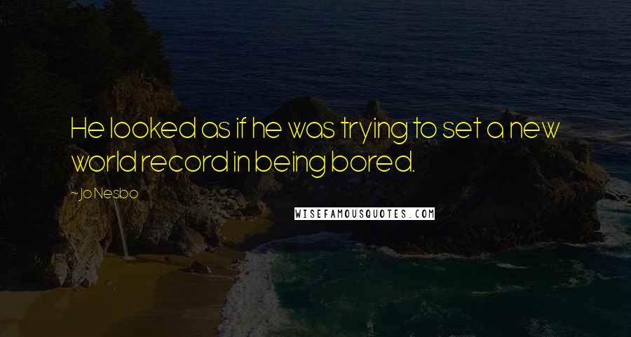 Jo Nesbo Quotes: He looked as if he was trying to set a new world record in being bored.