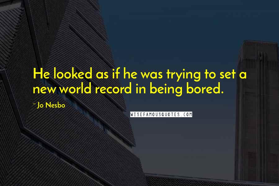 Jo Nesbo Quotes: He looked as if he was trying to set a new world record in being bored.