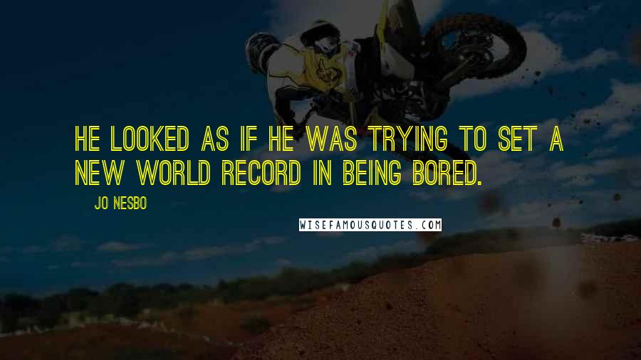 Jo Nesbo Quotes: He looked as if he was trying to set a new world record in being bored.