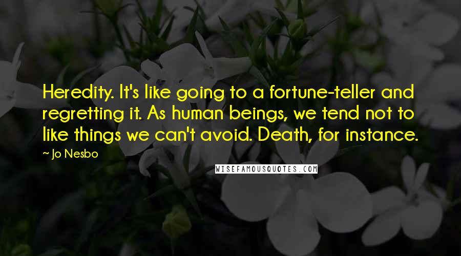 Jo Nesbo Quotes: Heredity. It's like going to a fortune-teller and regretting it. As human beings, we tend not to like things we can't avoid. Death, for instance.