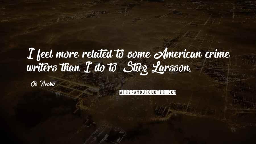 Jo Nesbo Quotes: I feel more related to some American crime writers than I do to Stieg Larsson.