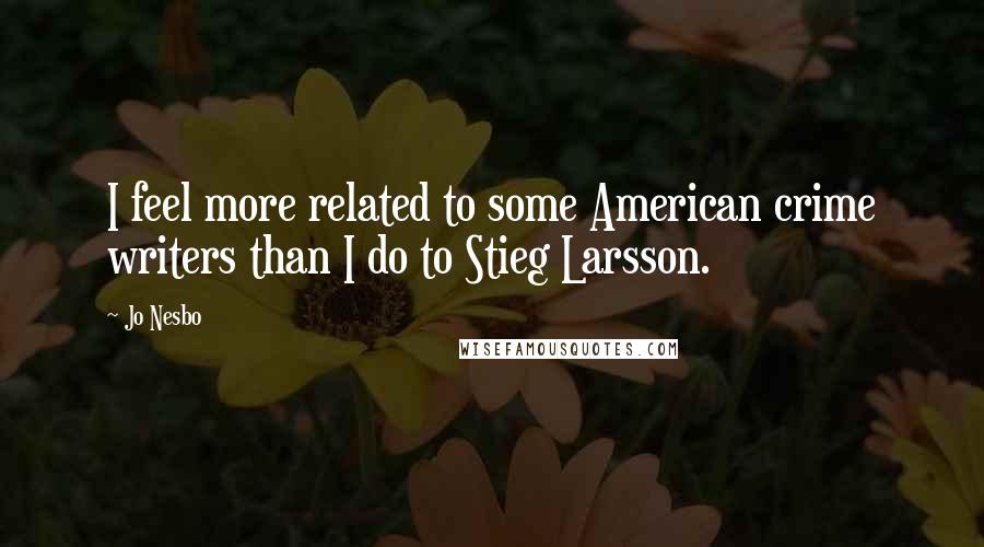 Jo Nesbo Quotes: I feel more related to some American crime writers than I do to Stieg Larsson.