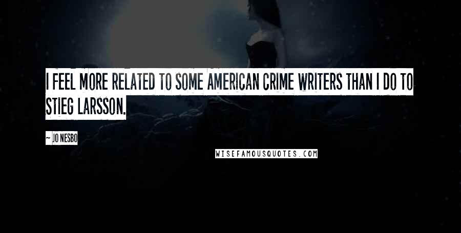 Jo Nesbo Quotes: I feel more related to some American crime writers than I do to Stieg Larsson.