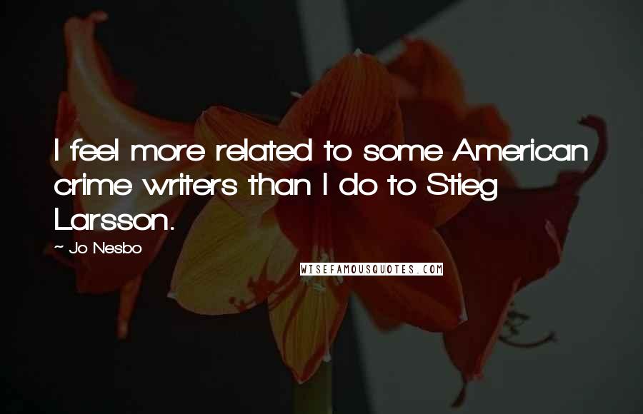 Jo Nesbo Quotes: I feel more related to some American crime writers than I do to Stieg Larsson.