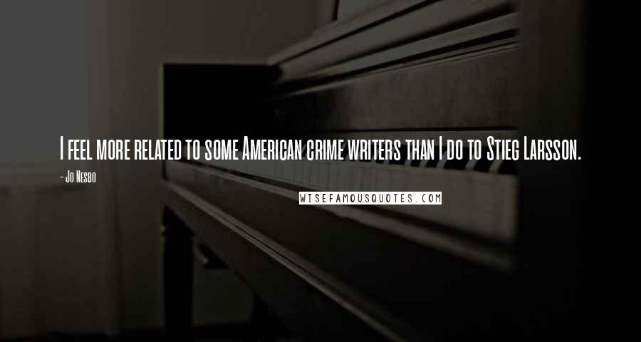 Jo Nesbo Quotes: I feel more related to some American crime writers than I do to Stieg Larsson.