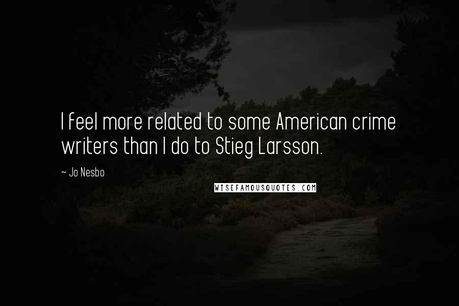 Jo Nesbo Quotes: I feel more related to some American crime writers than I do to Stieg Larsson.