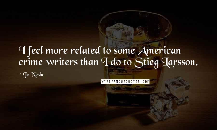 Jo Nesbo Quotes: I feel more related to some American crime writers than I do to Stieg Larsson.