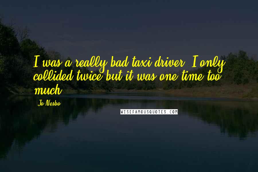 Jo Nesbo Quotes: I was a really bad taxi driver. I only collided twice but it was one time too much.