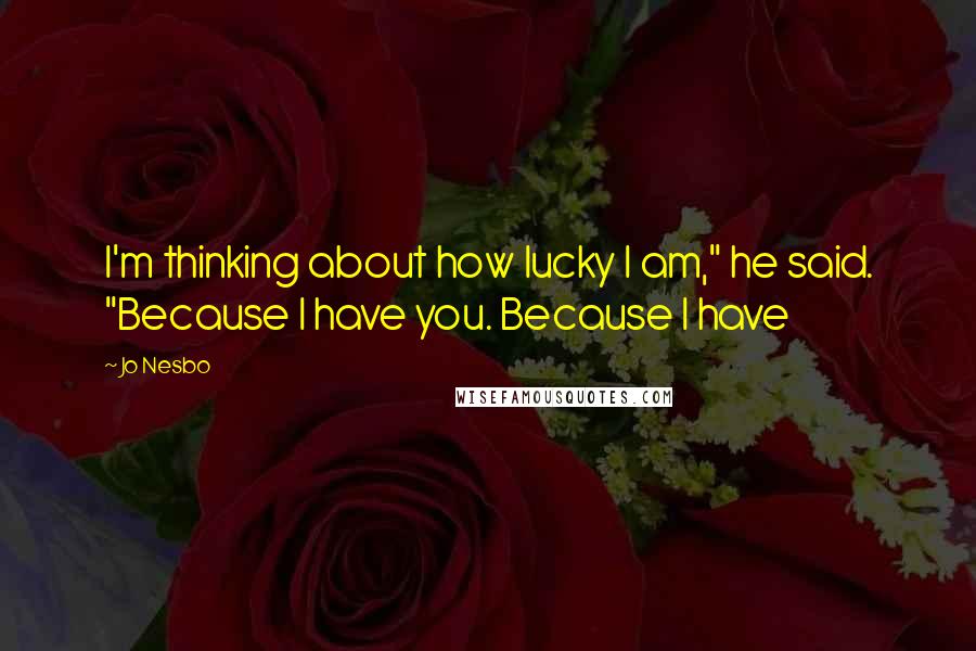Jo Nesbo Quotes: I'm thinking about how lucky I am," he said. "Because I have you. Because I have