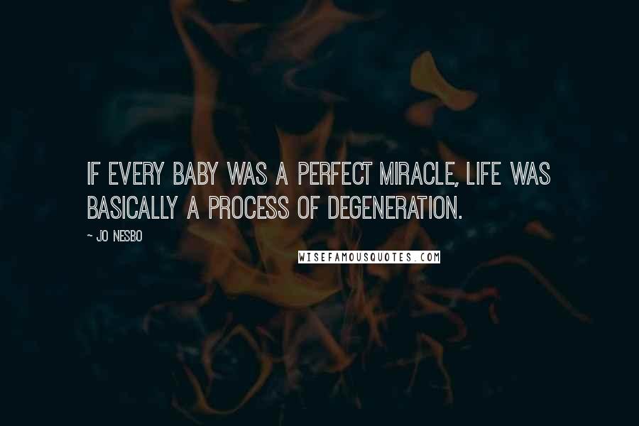 Jo Nesbo Quotes: If every baby was a perfect miracle, life was basically a process of degeneration.