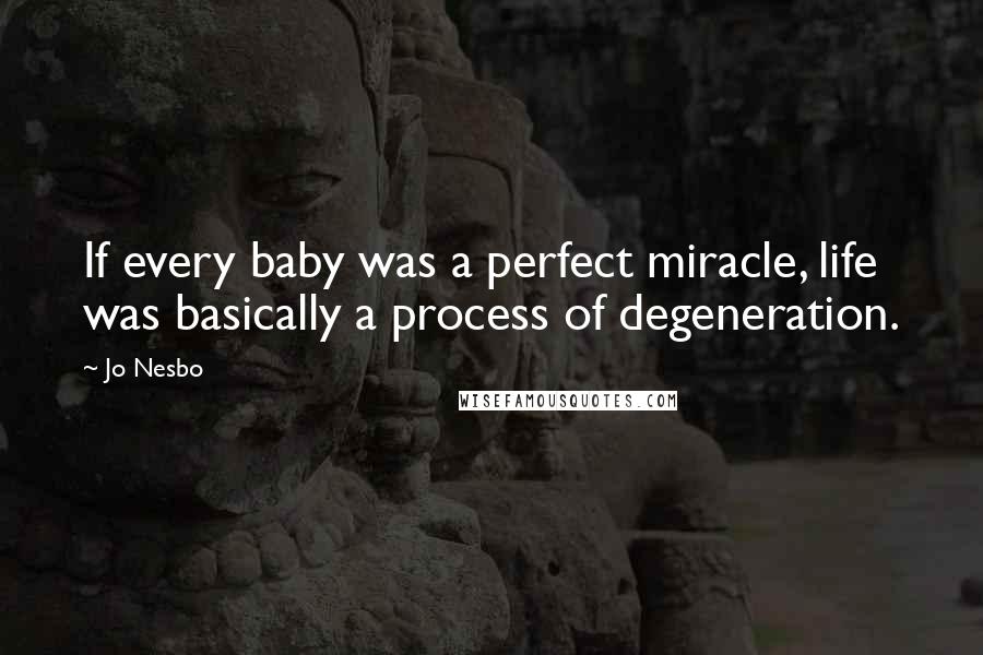 Jo Nesbo Quotes: If every baby was a perfect miracle, life was basically a process of degeneration.