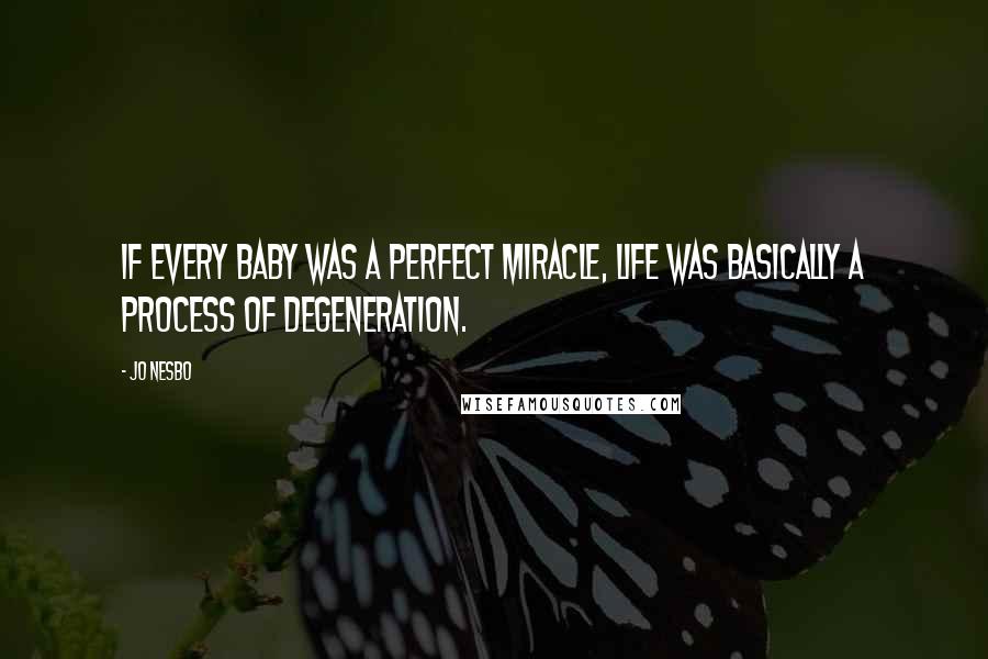 Jo Nesbo Quotes: If every baby was a perfect miracle, life was basically a process of degeneration.