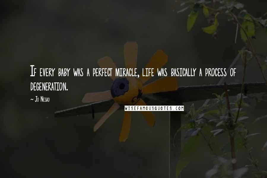 Jo Nesbo Quotes: If every baby was a perfect miracle, life was basically a process of degeneration.