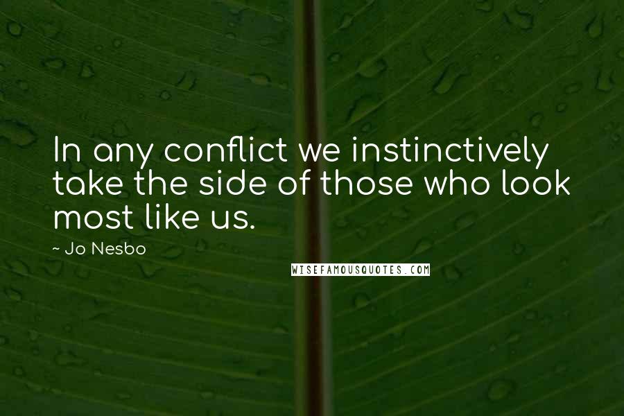 Jo Nesbo Quotes: In any conflict we instinctively take the side of those who look most like us.