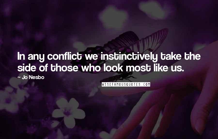 Jo Nesbo Quotes: In any conflict we instinctively take the side of those who look most like us.