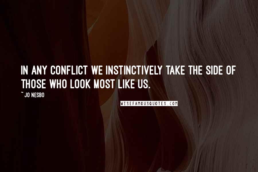 Jo Nesbo Quotes: In any conflict we instinctively take the side of those who look most like us.