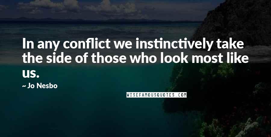 Jo Nesbo Quotes: In any conflict we instinctively take the side of those who look most like us.