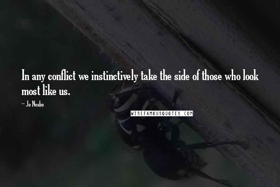 Jo Nesbo Quotes: In any conflict we instinctively take the side of those who look most like us.