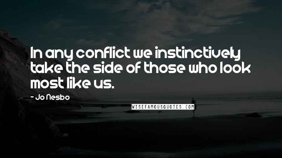 Jo Nesbo Quotes: In any conflict we instinctively take the side of those who look most like us.